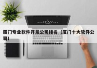 廈門專業(yè)軟件開發(fā)公司排名（廈門十大軟件公司）