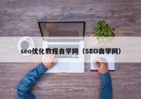 seo優(yōu)化教程自學網(wǎng)（SEO自學網(wǎng)）