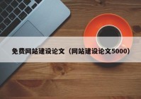 免費網(wǎng)站建設(shè)論文（網(wǎng)站建設(shè)論文5000）